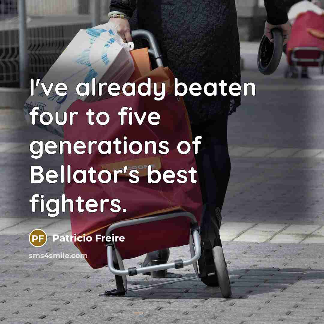 “I've already beaten four to five generations of Bellator's best…” quote by Patricio Freire