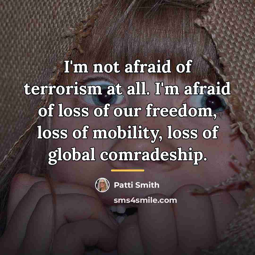 “I'm not afraid of terrorism at all. I'm afraid of…” quote by Patti Smith