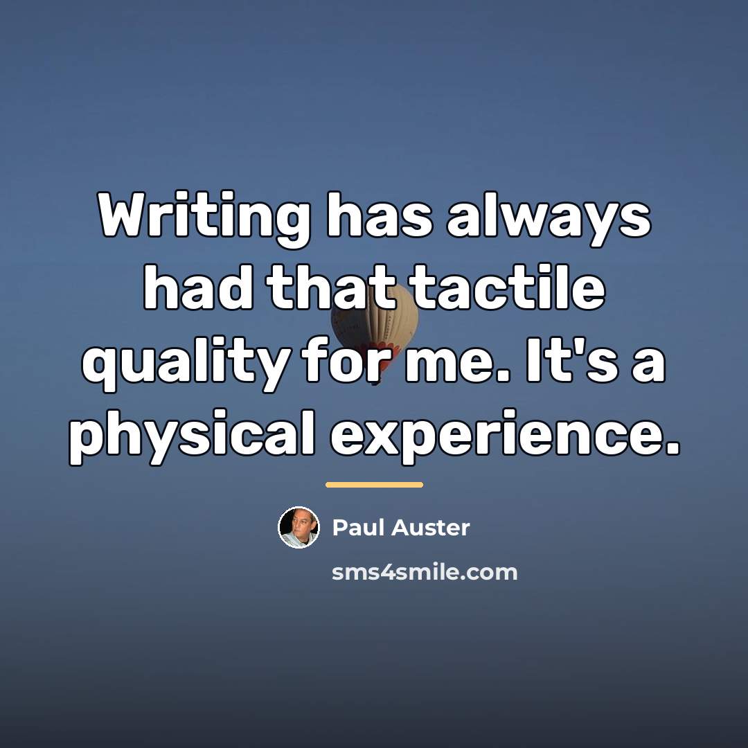“Writing has always had that tactile quality for me. It's…” quote by Paul Auster
