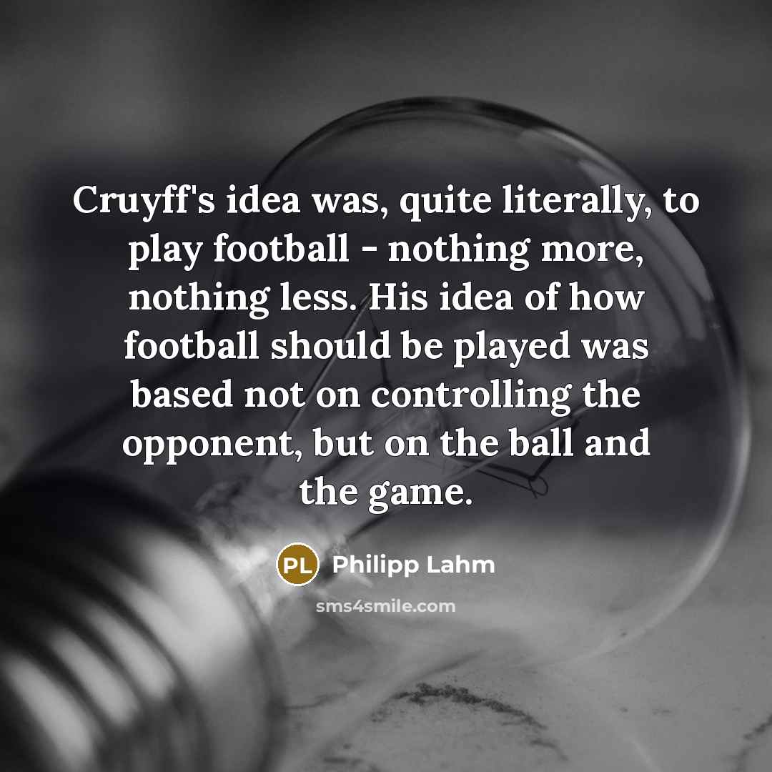 “Cruyff's idea was, quite literally, to play football - nothing…” quote by Philipp Lahm
