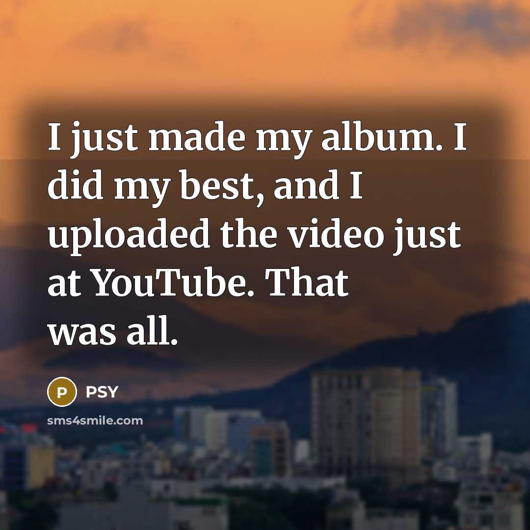 “I just made my album. I did my best, and…” quote by PSY