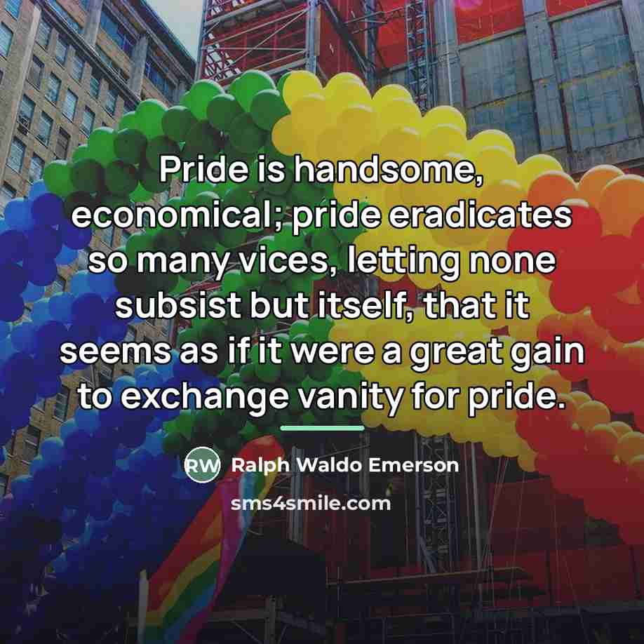 “Pride is handsome, economical; pride eradicates so many vices, letting…” quote by Ralph Waldo Emerson