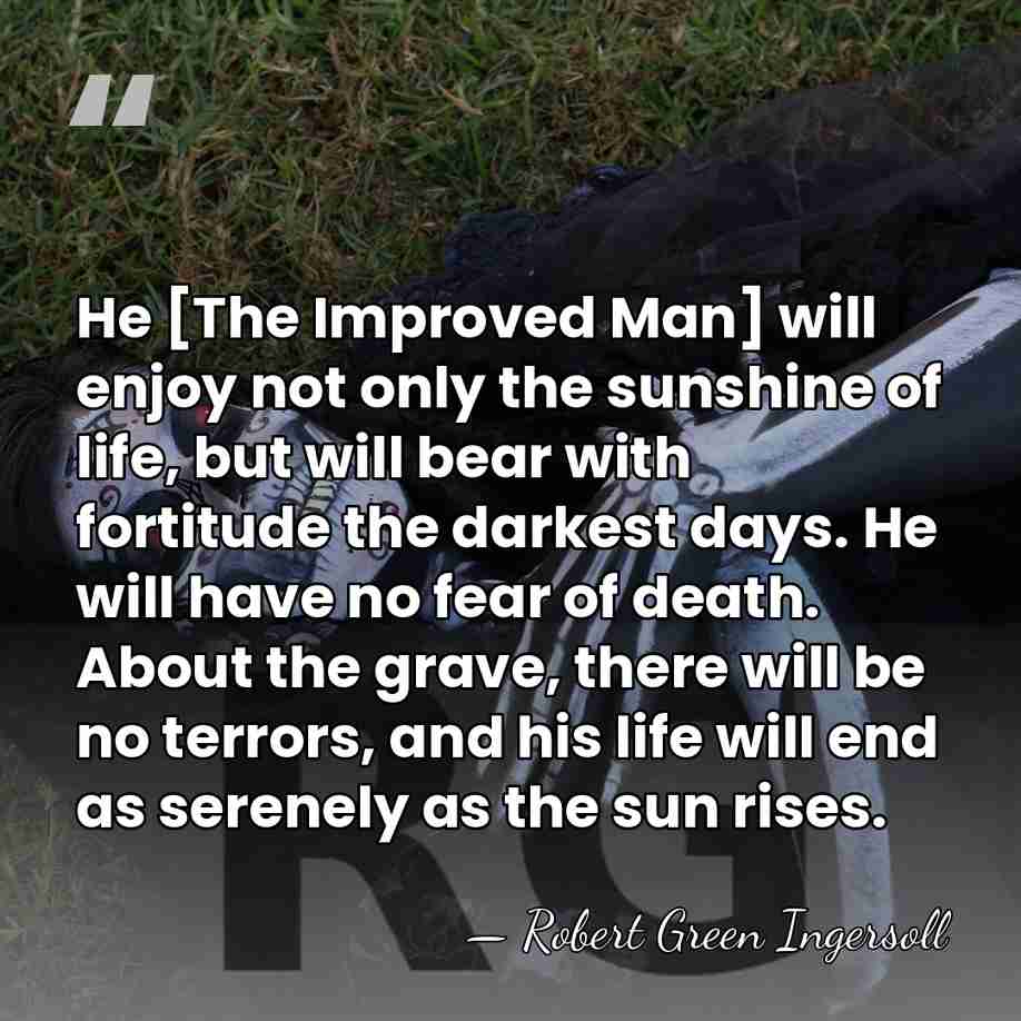 He [The Improved Man] will enjoy not only the sunshine of life,&hellip; - Robert Green Ingersoll