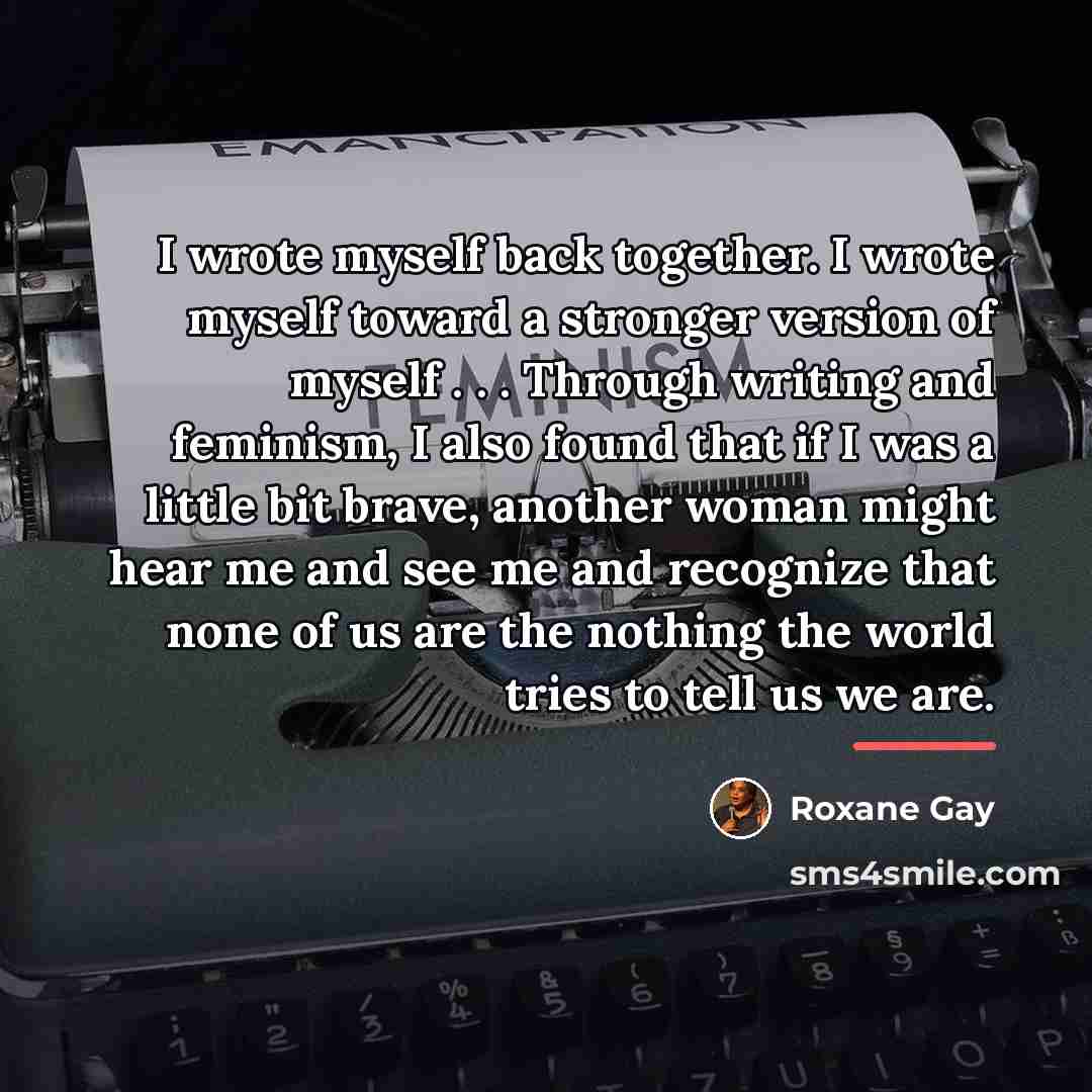 “I wrote myself back together. I wrote myself toward a…” quote by Roxane Gay