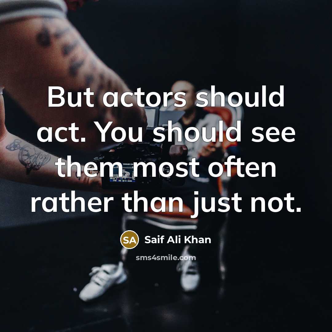 “But actors should act. You should see them most often…” quote by Saif Ali Khan
