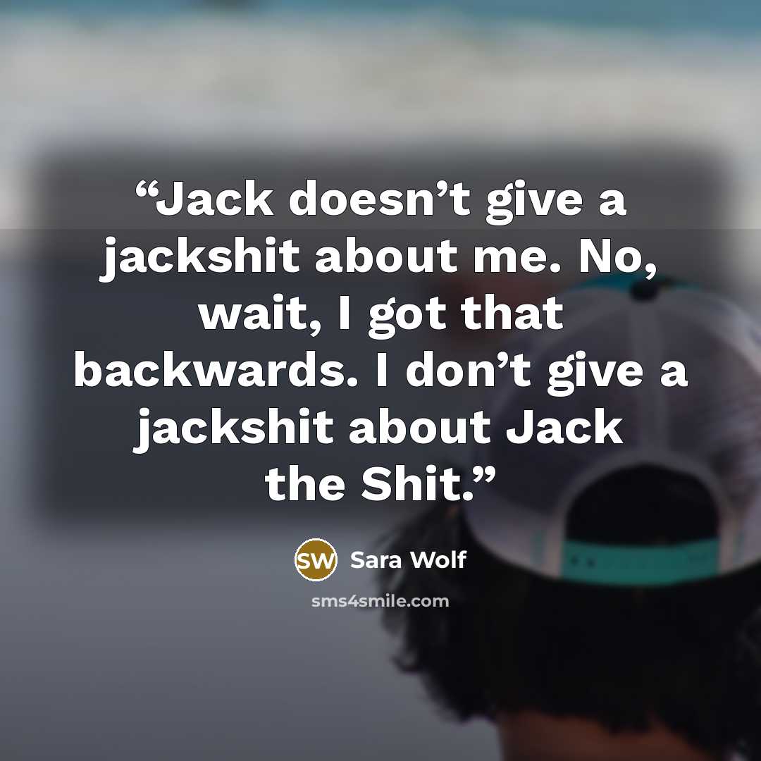 “Jack doesn’t give a jackshit about me. No, wait, I got that backwards. I don’t give a jackshit about Jack the Shit.” quote by Sara Wolf