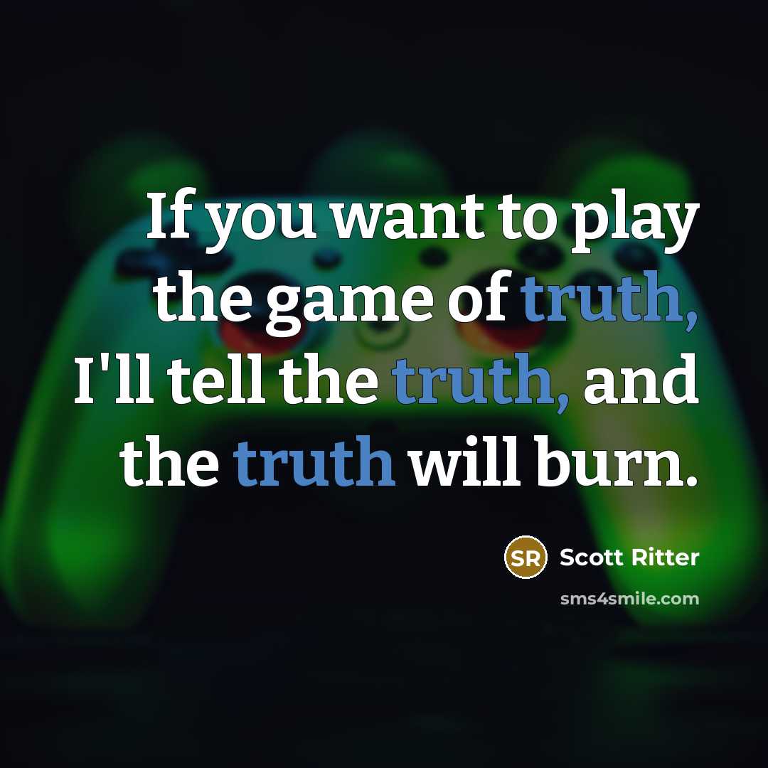 “If you want to play the game of truth, I'll tell the truth, and the truth will burn.” quote by Scott Ritter
