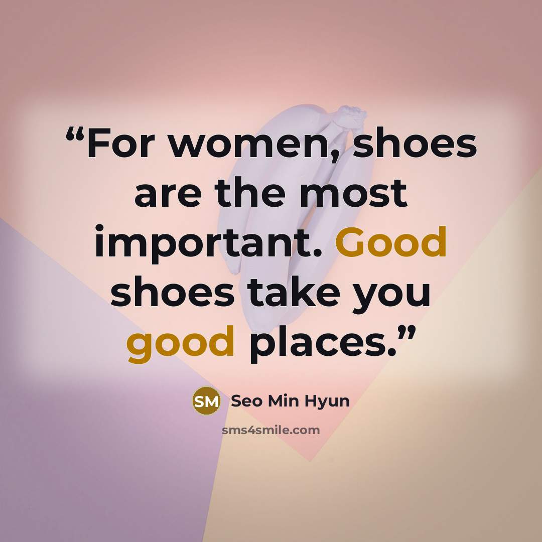 “For women, shoes are the most important. Good shoes take you good places.” quote by Seo Min Hyun