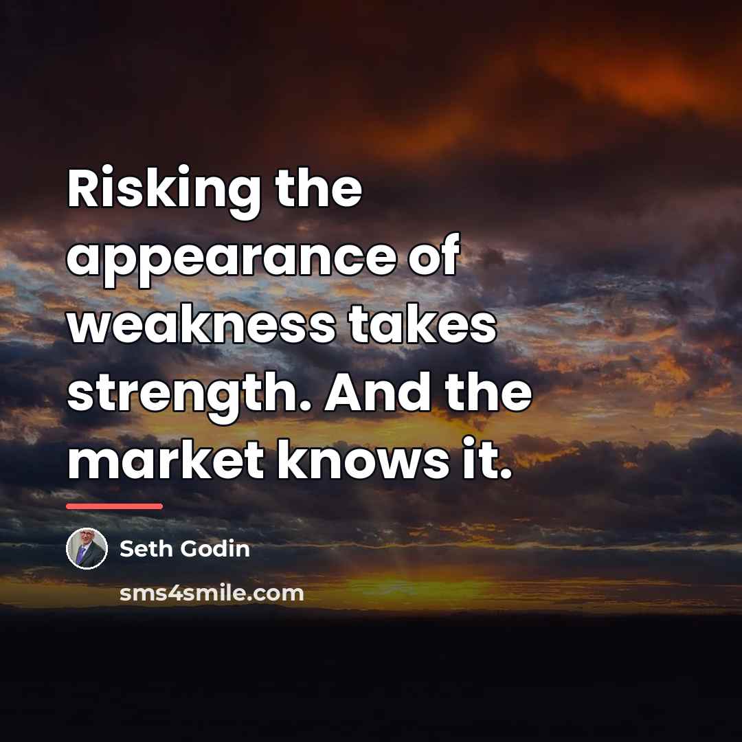 “Risking the appearance of weakness takes strength. And the market…” quote by Seth Godin