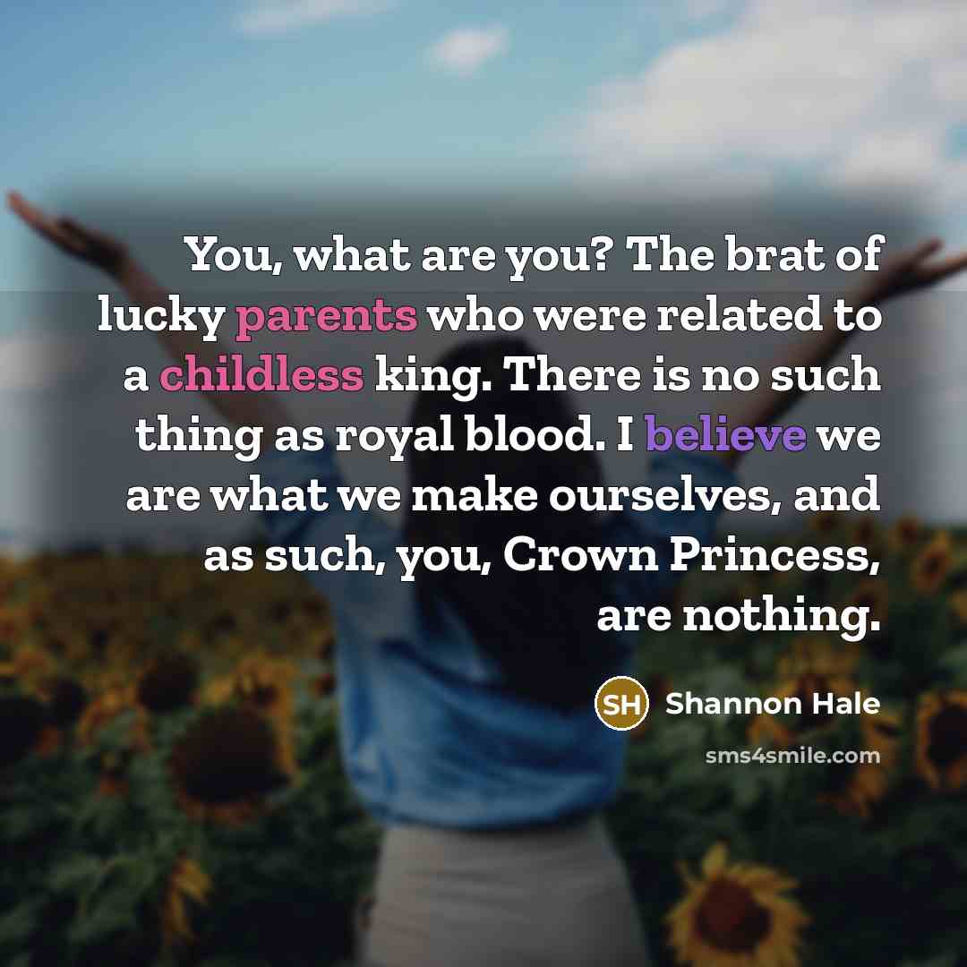 “You, what are you? The brat of lucky parents who…” quote by Shannon Hale