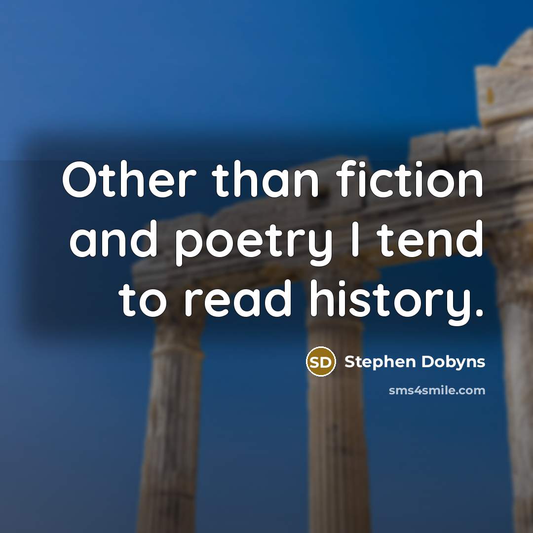 “Other than fiction and poetry I tend to read history.…” quote by Stephen Dobyns