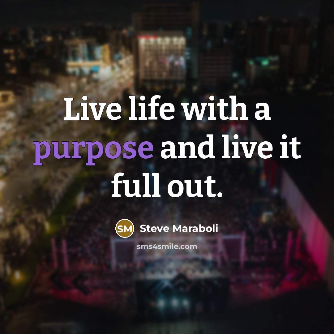 “Live life with a purpose and live it full out.…” quote by Steve Maraboli