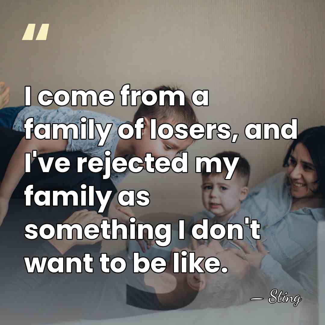 I come from a family of losers, and I've rejected my family&hellip; - Sting