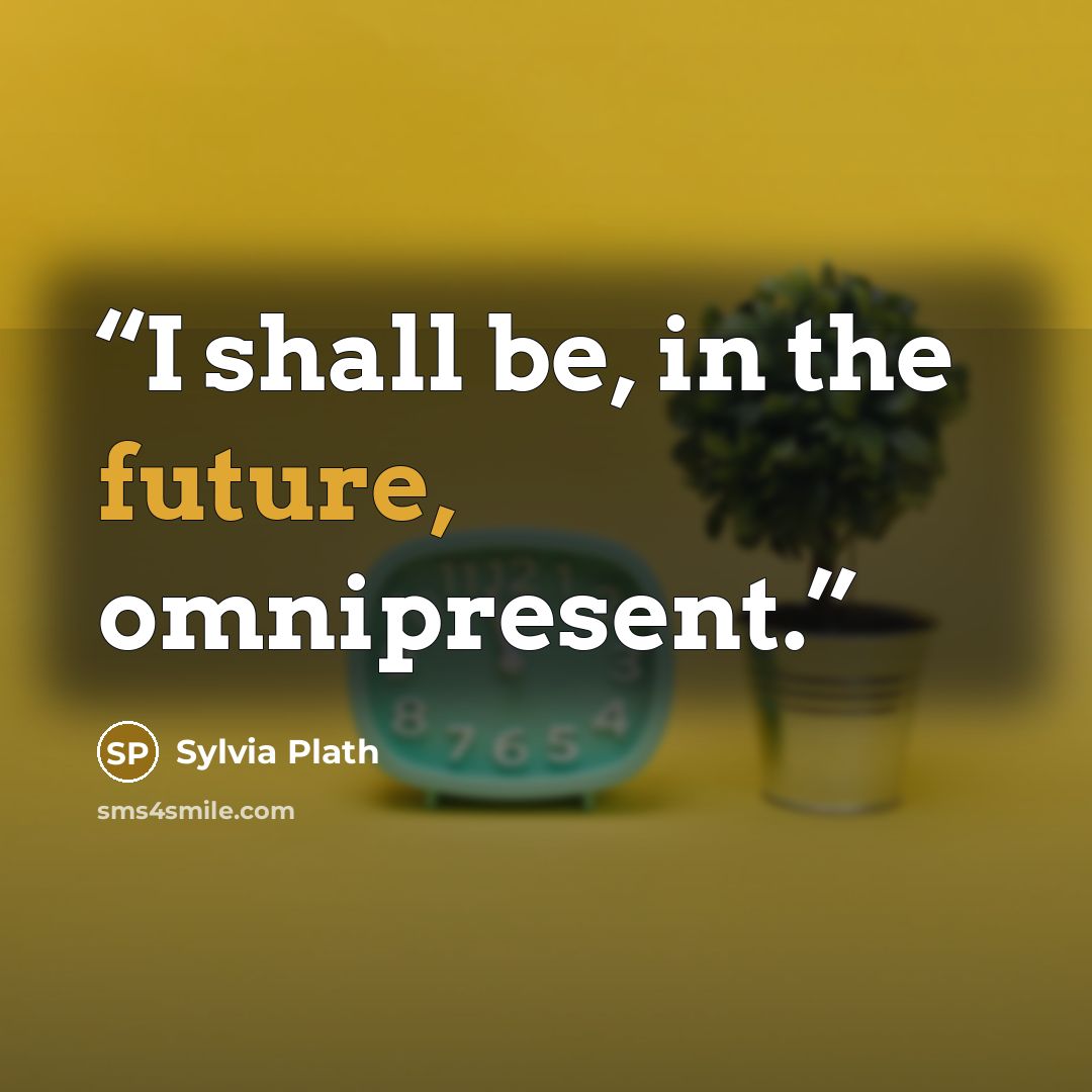 “I shall be, in the future, omnipresent.” quote by Sylvia Plath