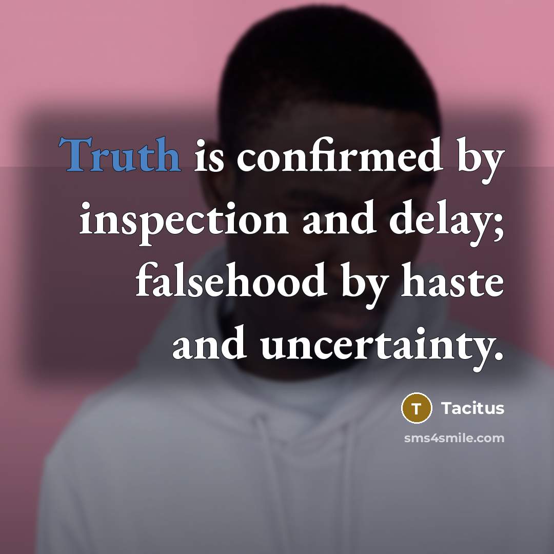 “Truth is confirmed by inspection and delay; falsehood by haste…” quote by Tacitus
