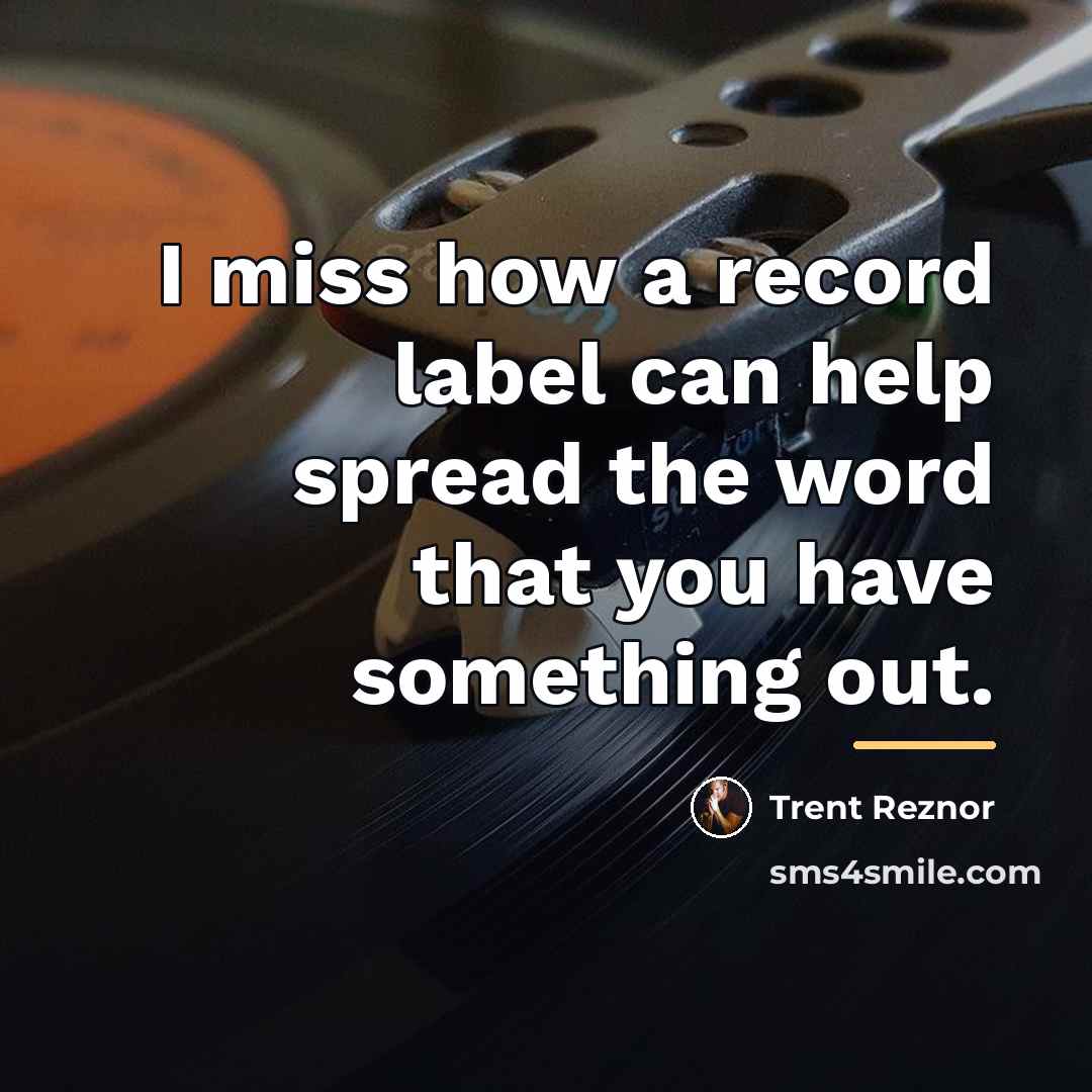 “I miss how a record label can help spread the…” quote by Trent Reznor