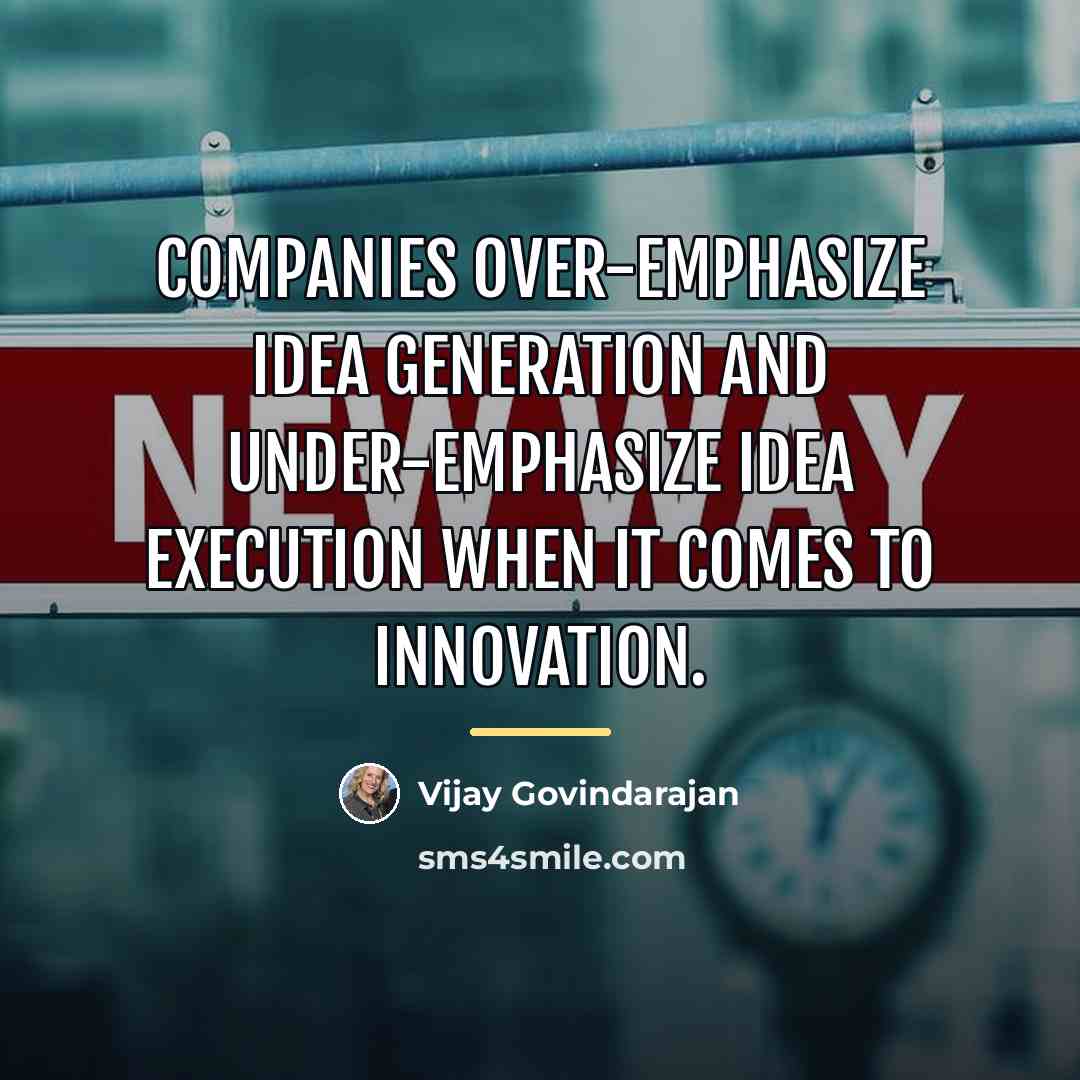 “Companies over-emphasize idea generation and under-emphasize idea execution when it…” quote by Vijay Govindarajan