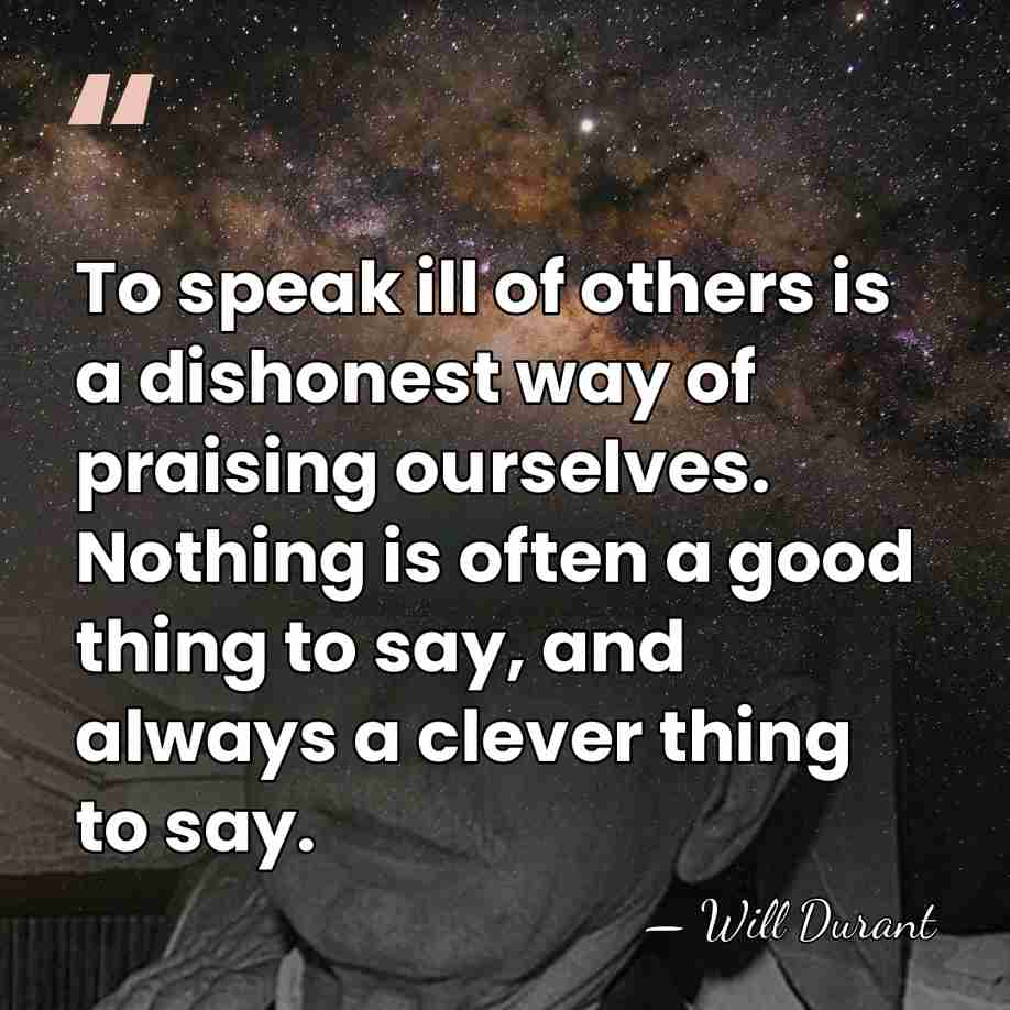 To speak ill of others is a dishonest way of praising ourselves.&hellip; - Will Durant