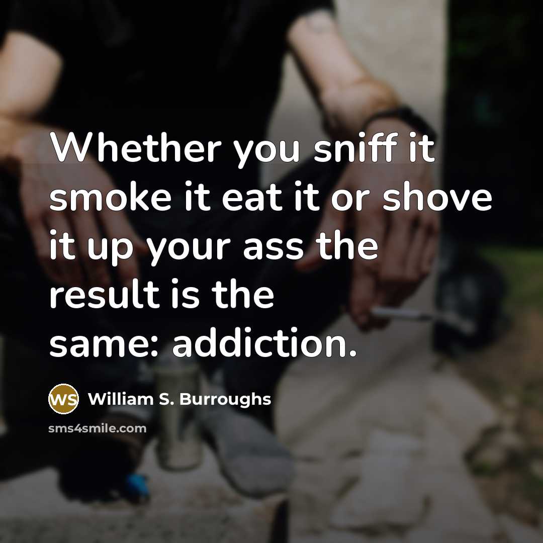 “Whether you sniff it smoke it eat it or shove…” quote by William S. Burroughs