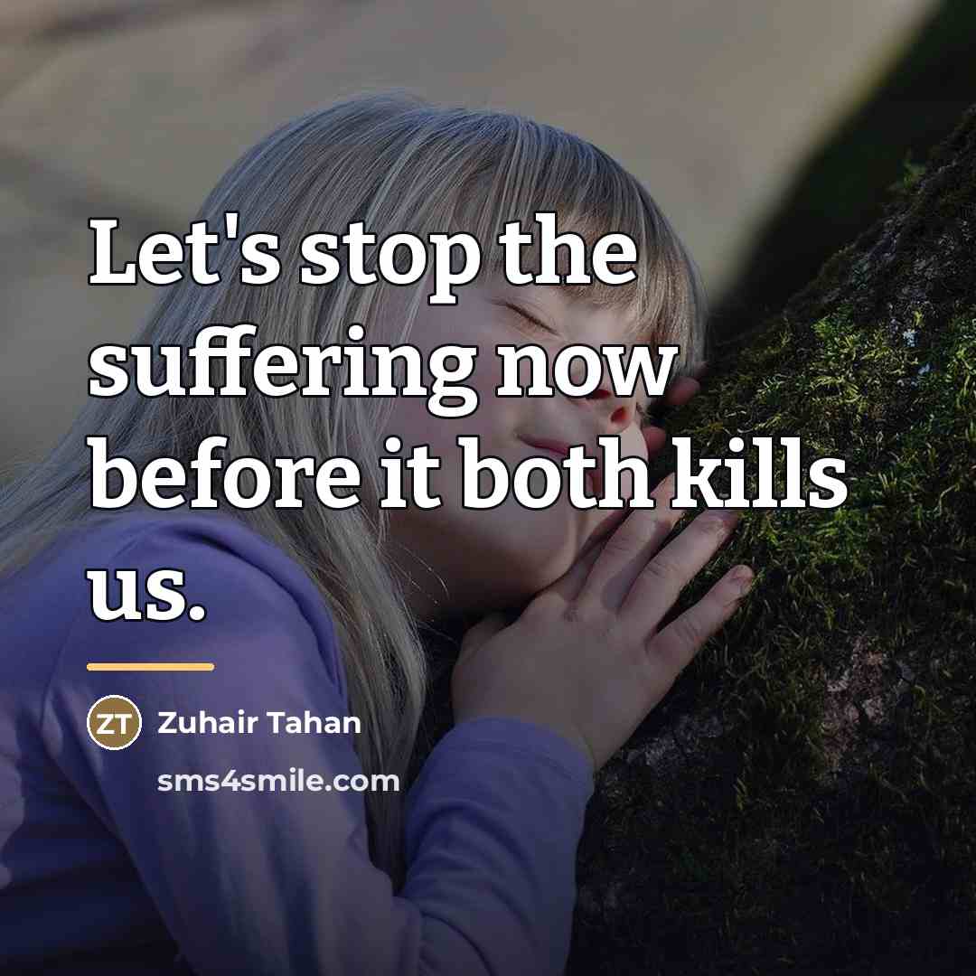 “Let's stop the suffering now before it both kills us.…” quote by Zuhair Tahan