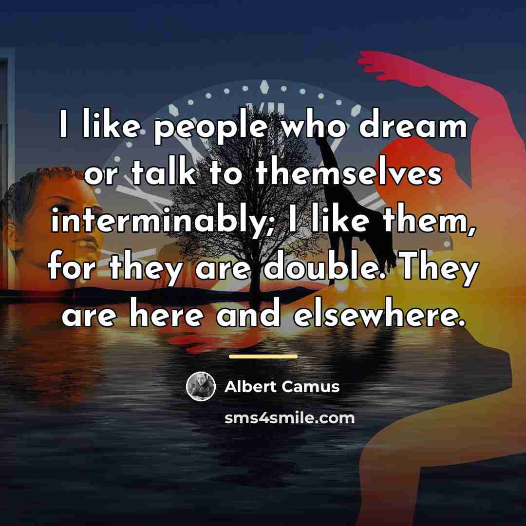 “I like people who dream or talk to themselves interminably;…” quote by Albert Camus