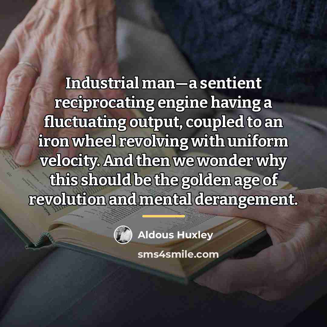 “Industrial man—a sentient reciprocating engine having a fluctuating output, coupled…” quote by Aldous Huxley