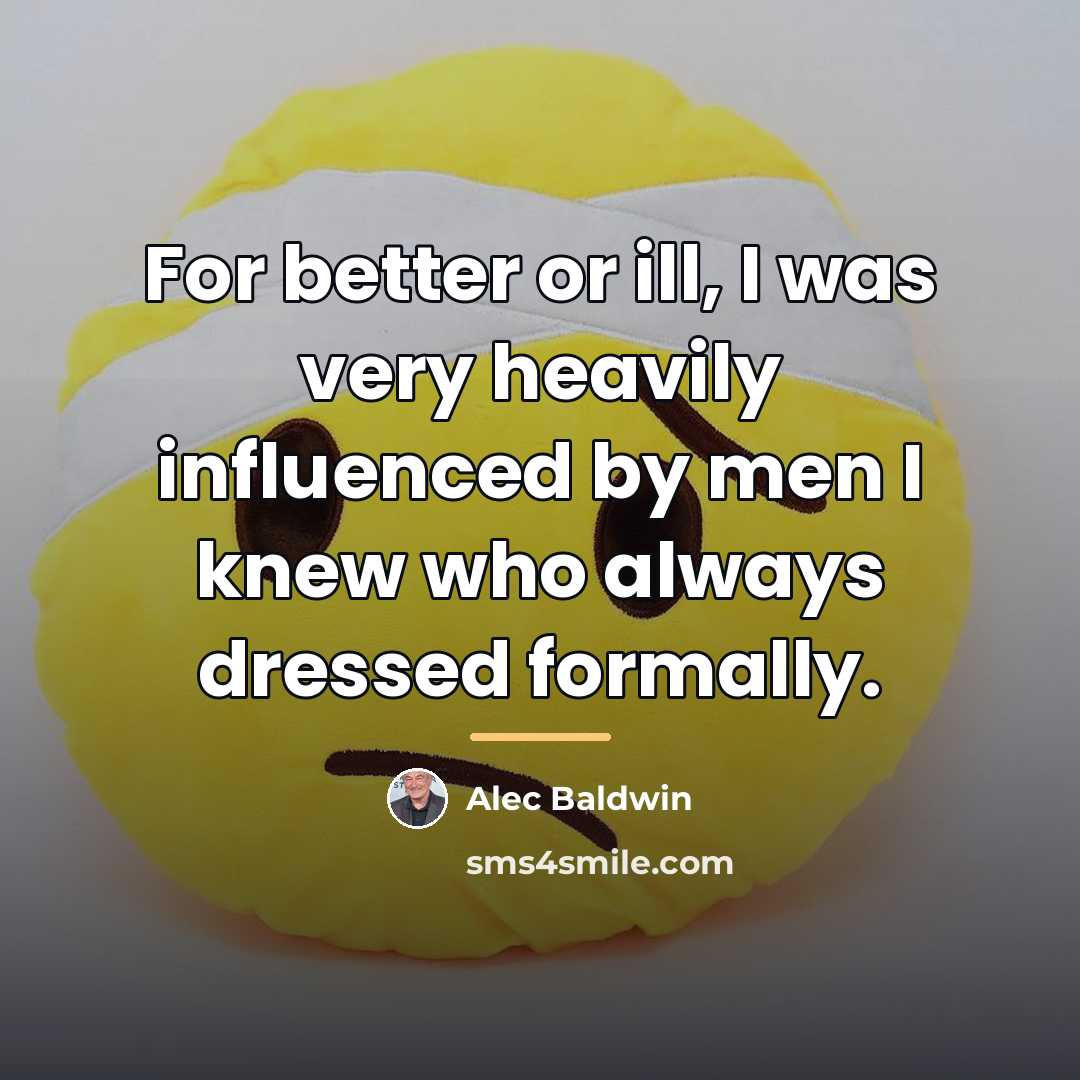 “For better or ill, I was very heavily influenced by…” quote by Alec Baldwin
