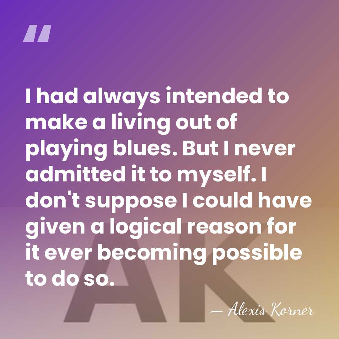 I had always intended to make a living out of playing blues.&hellip; - Alexis Korner