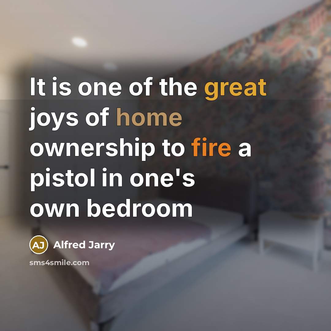“It is one of the great joys of home ownership…” quote by Alfred Jarry