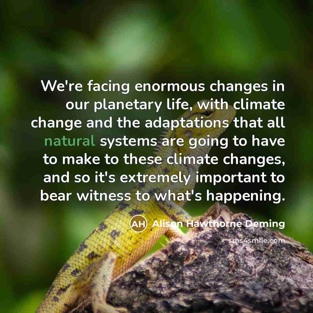 “We're facing enormous changes in our planetary life, with climate…” quote by Alison Hawthorne Deming