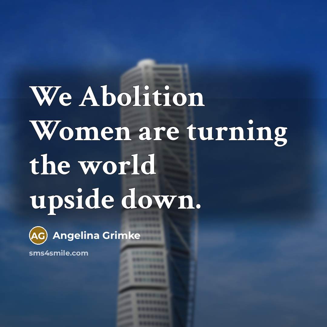 “We Abolition Women are turning the world upside down.…” quote by Angelina Grimke