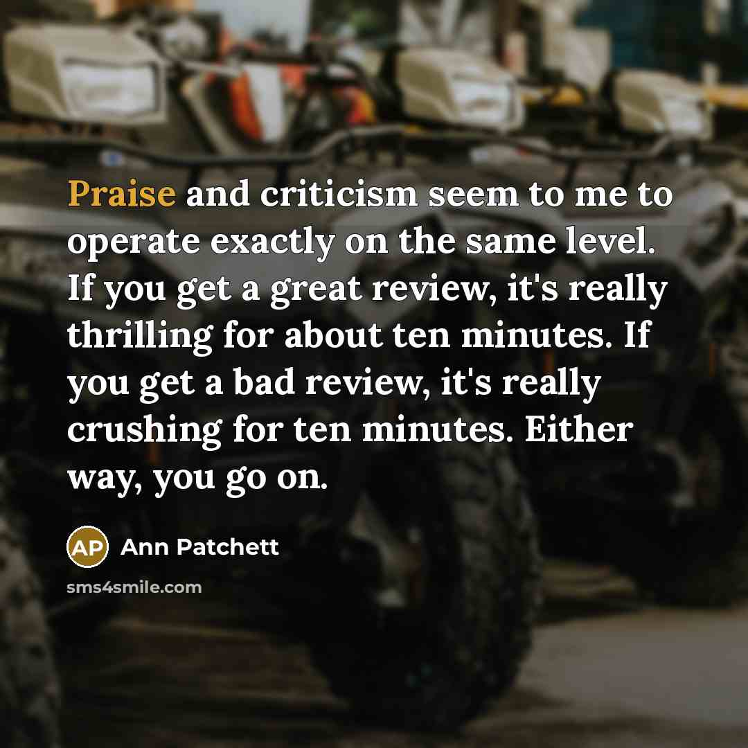 “Praise and criticism seem to me to operate exactly on…” quote by Ann Patchett