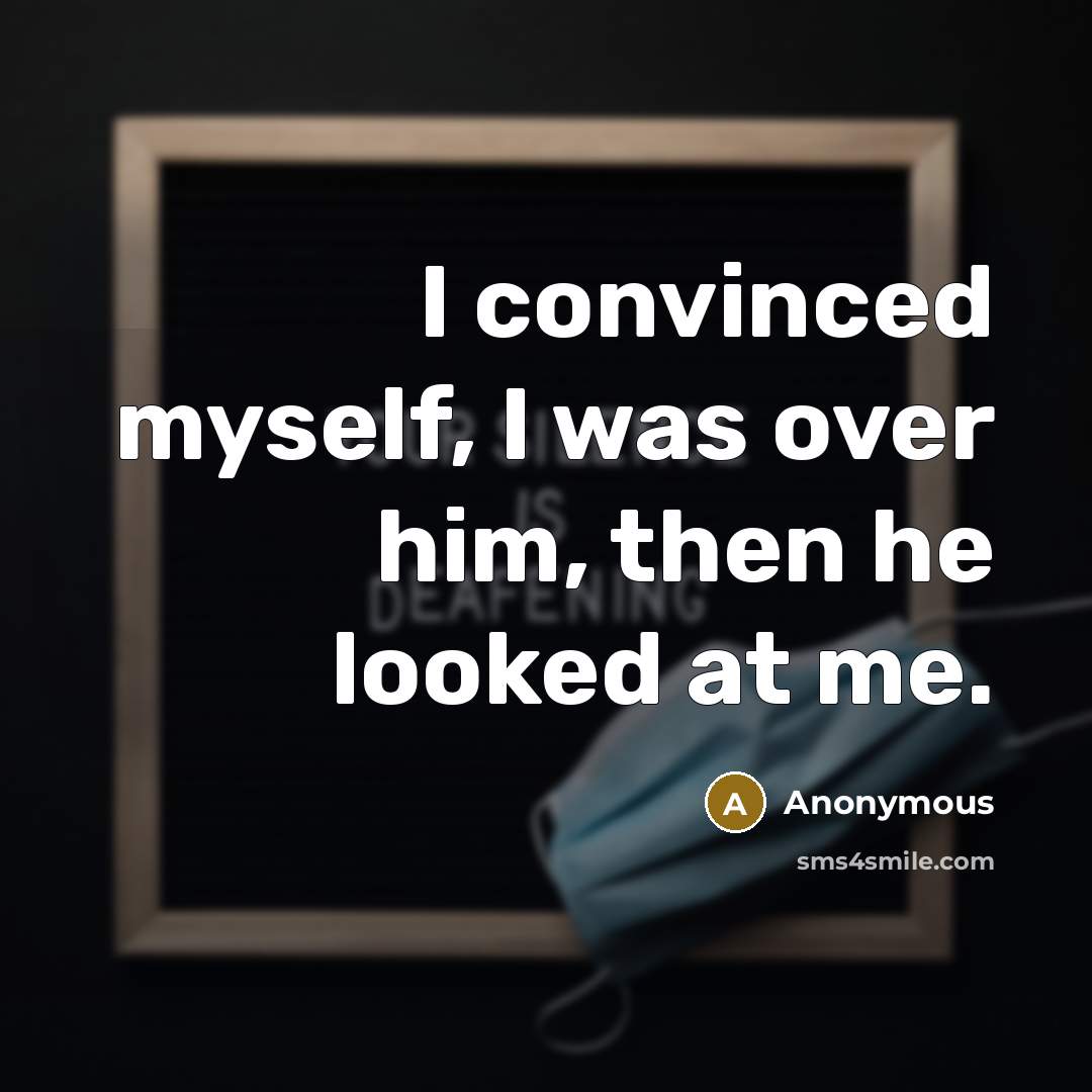 “I convinced myself, I was over him, then he looked…” quote by Anonymous