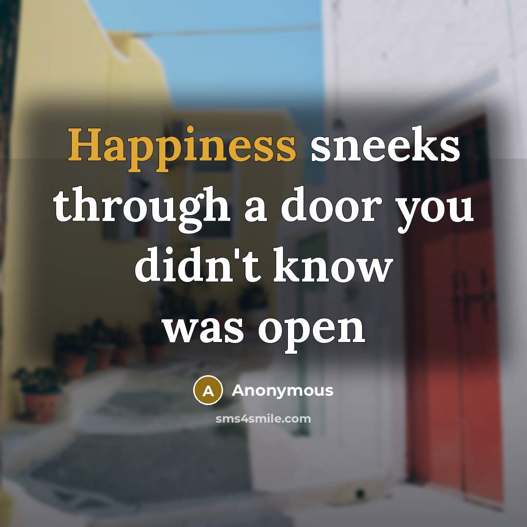 “Happiness sneeks through a door you didn't know was open” quote by Anonymous