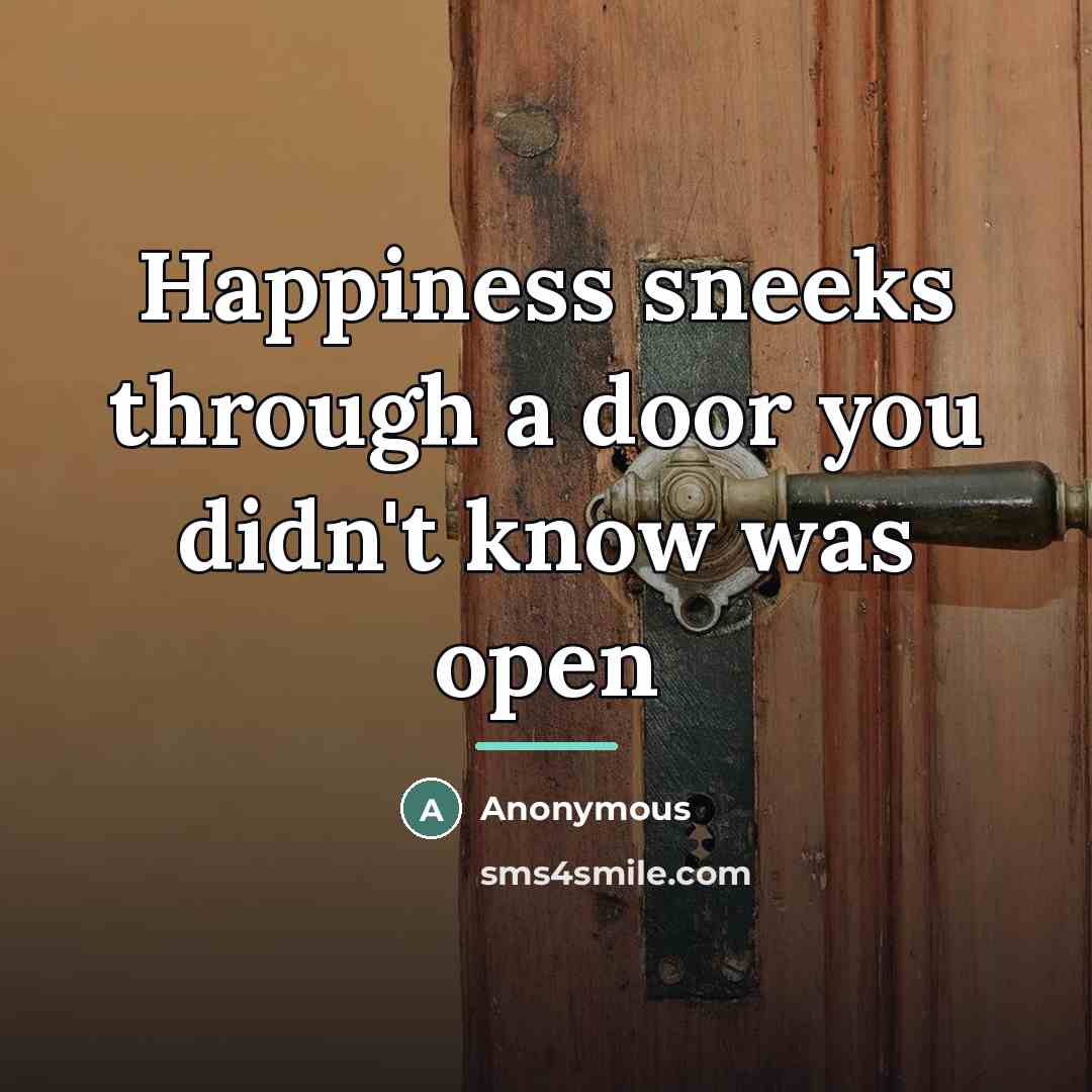 “Happiness sneeks through a door you didn't know was open…” quote by Anonymous