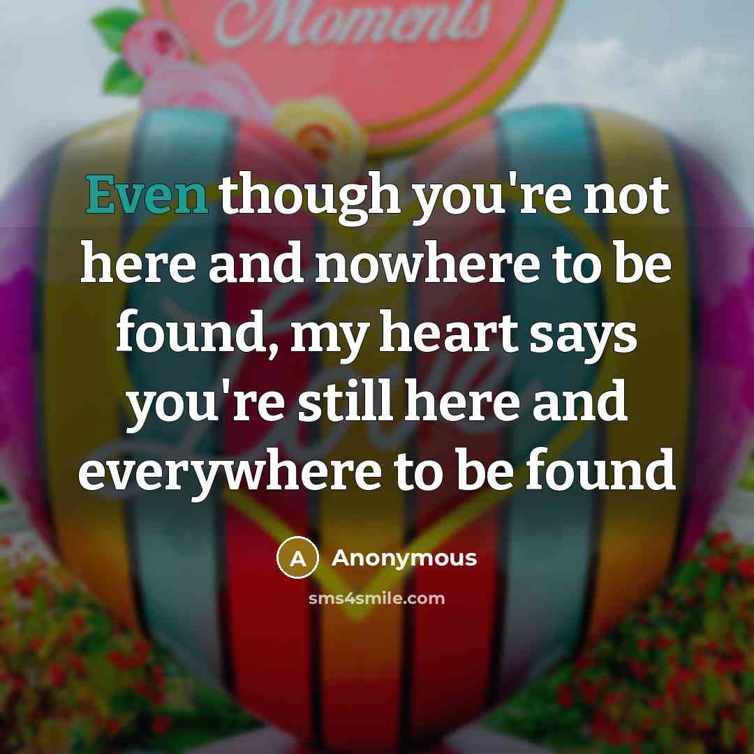 “Even though you're not here and nowhere to be found,…” quote by Anonymous