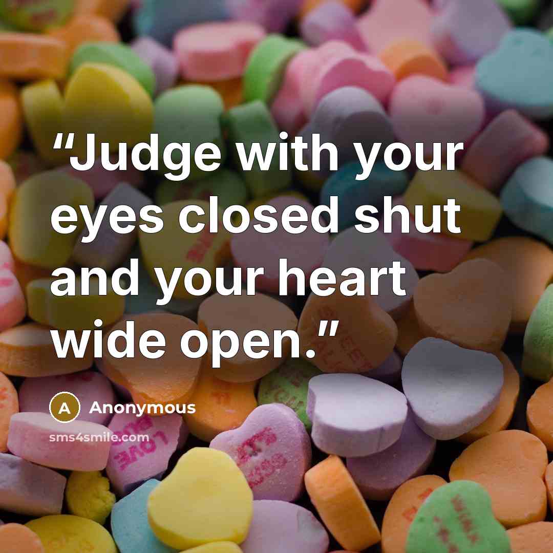 “Judge with your eyes closed shut and your heart wide open.” quote by Anonymous