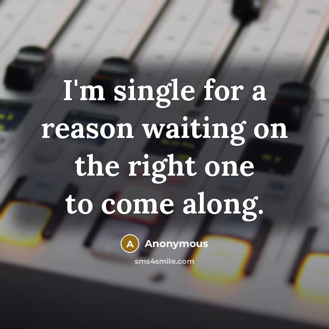 “I'm single for a reason waiting on the right one to come along.” quote by Anonymous