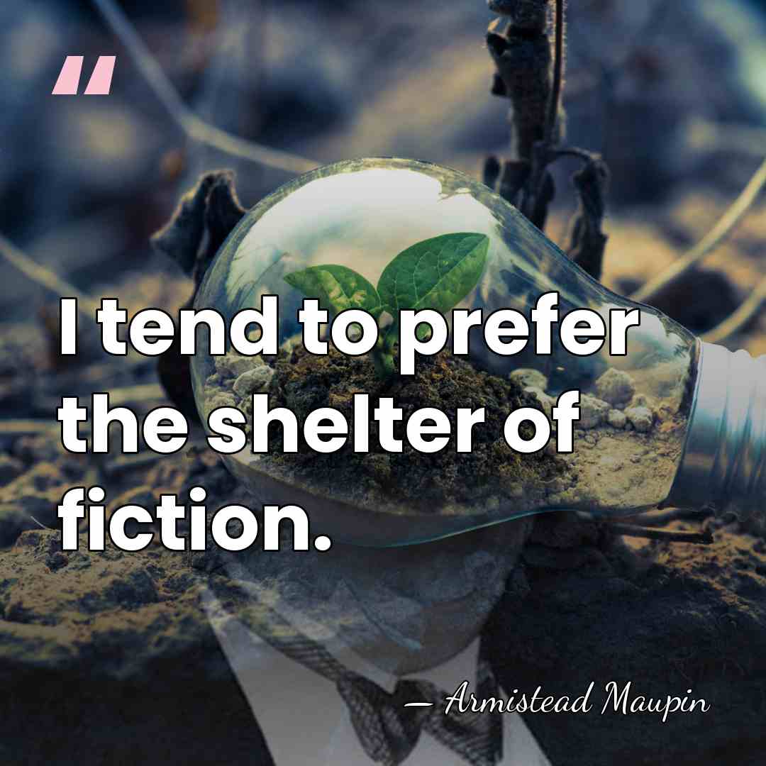 I tend to prefer the shelter of fiction. - Armistead Maupin