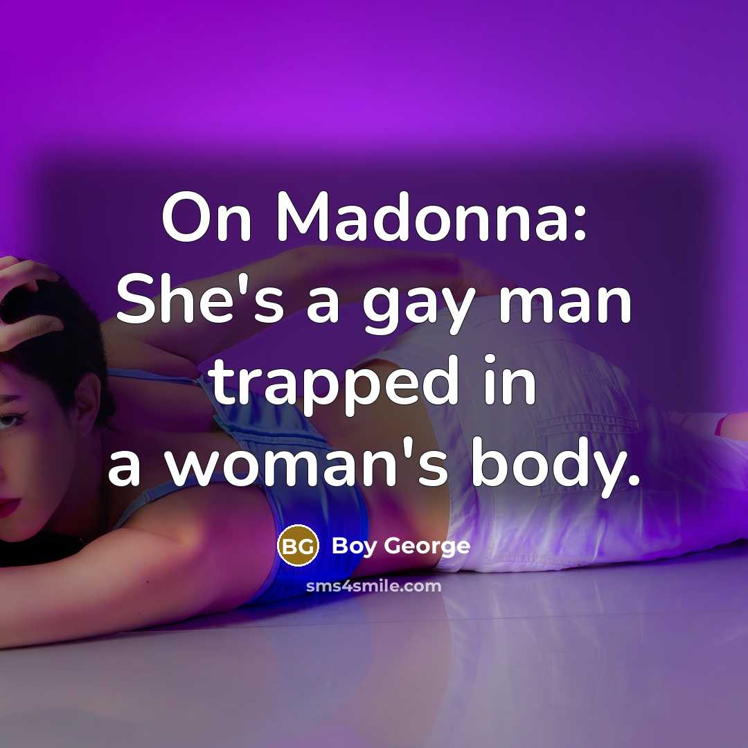 “On Madonna: She's a gay man trapped in a woman's…” quote by Boy George