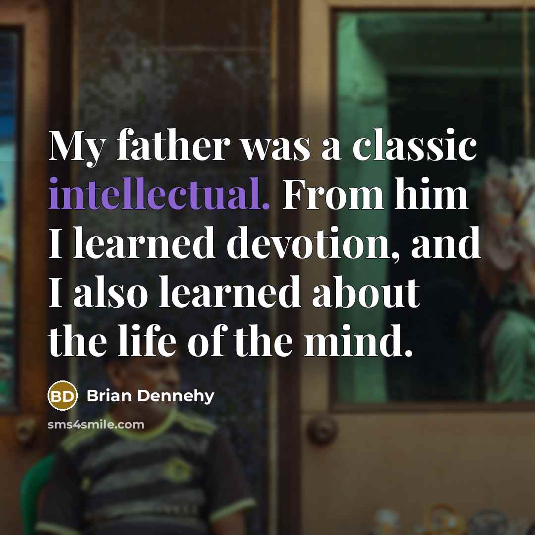“My father was a classic intellectual. From him I learned…” quote by Brian Dennehy