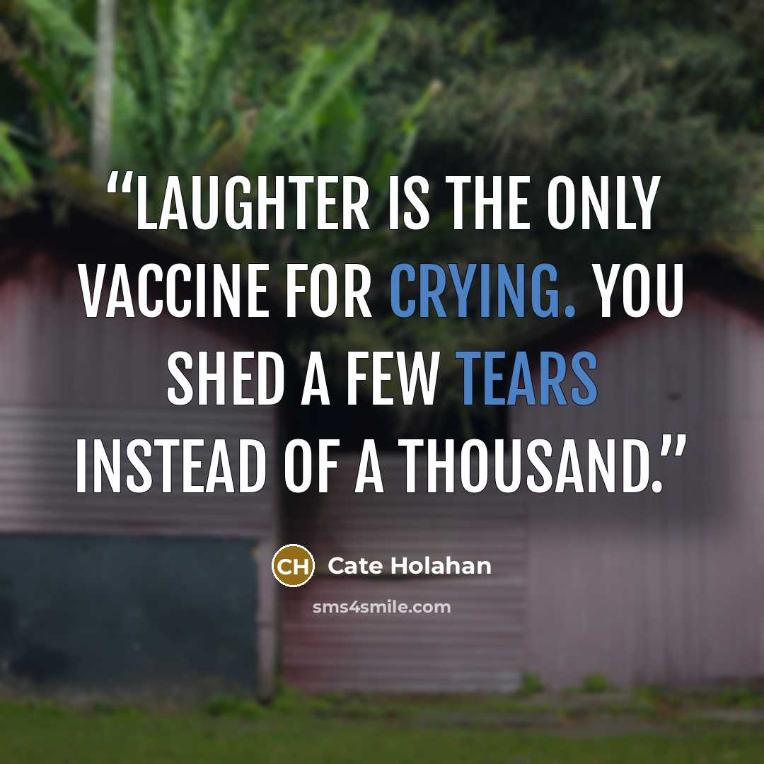 “Laughter is the only vaccine for crying. You shed a few tears instead of a thousand.” quote by Cate Holahan
