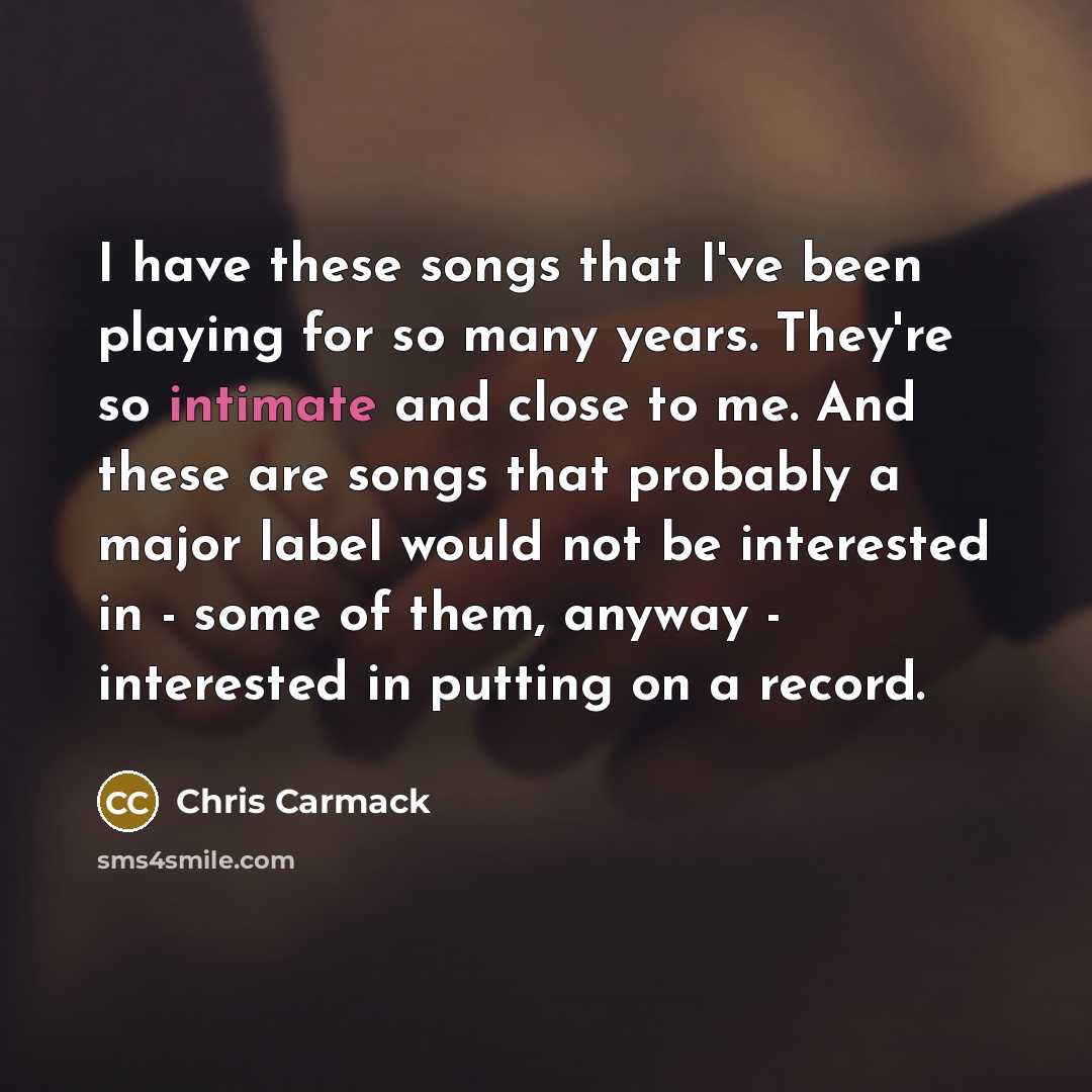 “I have these songs that I've been playing for so…” quote by Chris Carmack
