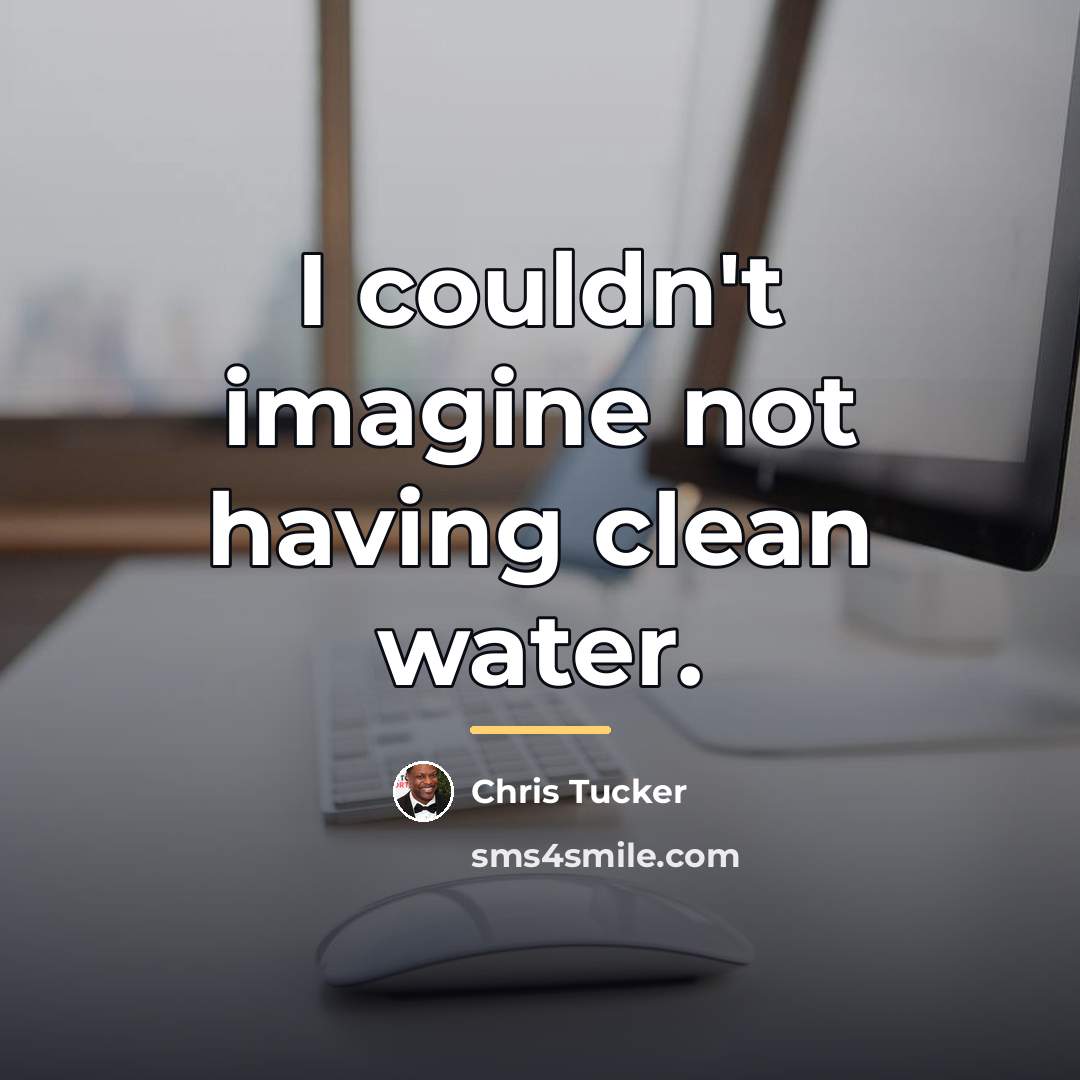 “I couldn't imagine not having clean water.…” quote by Chris Tucker