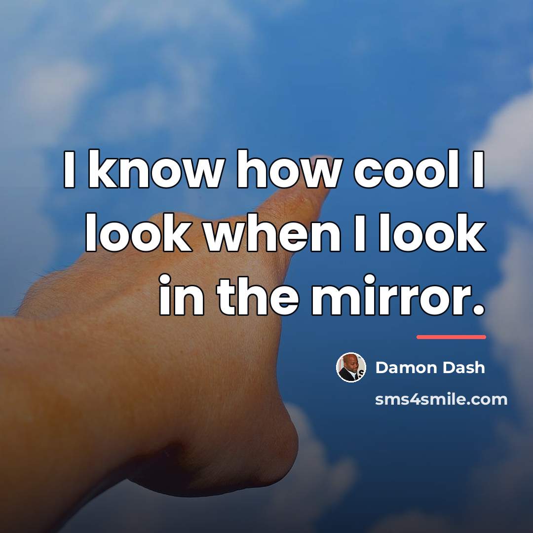“I know how cool I look when I look in…” quote by Damon Dash