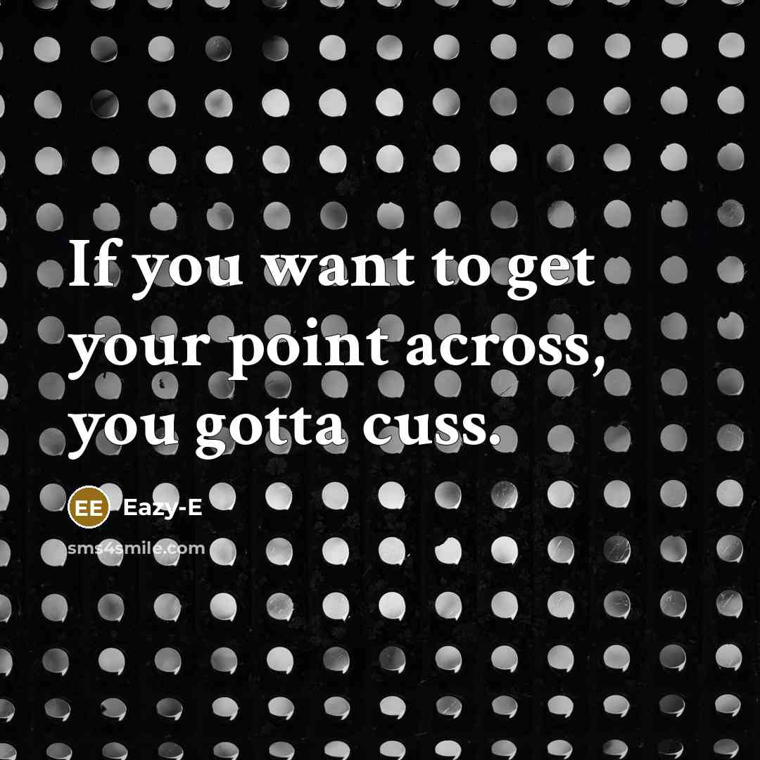 “If you want to get your point across, you gotta…” quote by Eazy-E