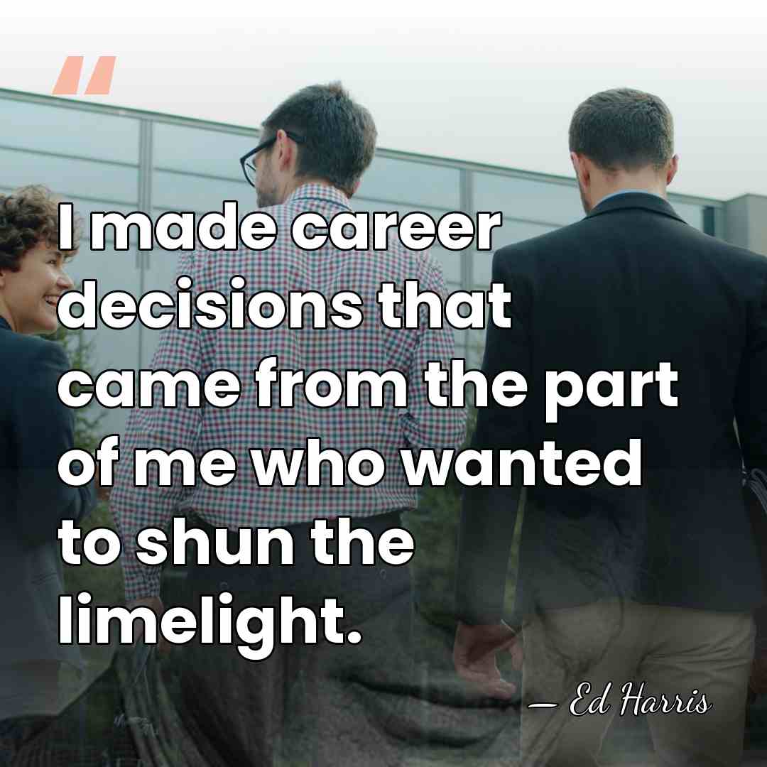 I made career decisions that came from the part of me who&hellip; - Ed Harris