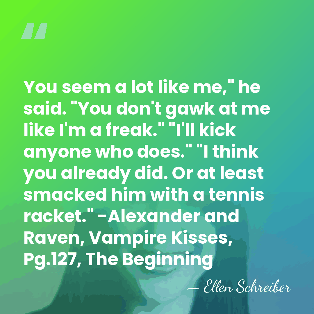 You seem a lot like me," he said. "You don't gawk at&hellip; - Ellen Schreiber