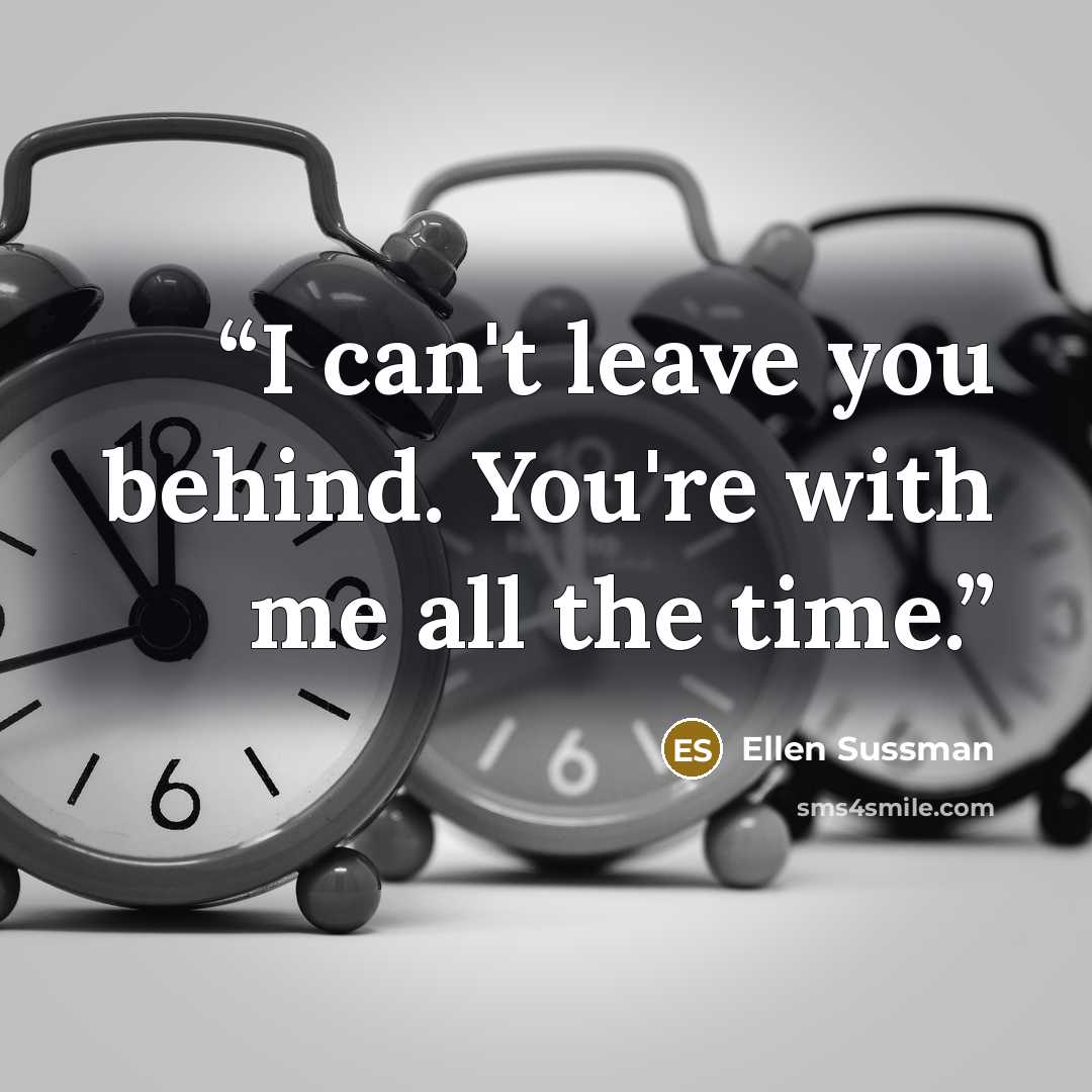 “I can't leave you behind. You're with me all the time.” quote by Ellen Sussman