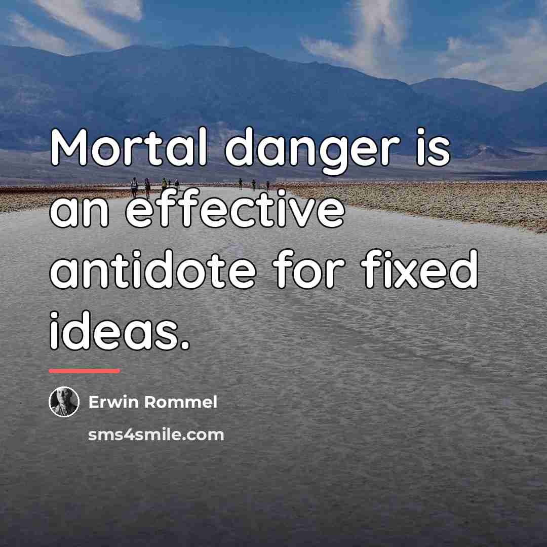 “Mortal danger is an effective antidote for fixed ideas.…” quote by Erwin Rommel